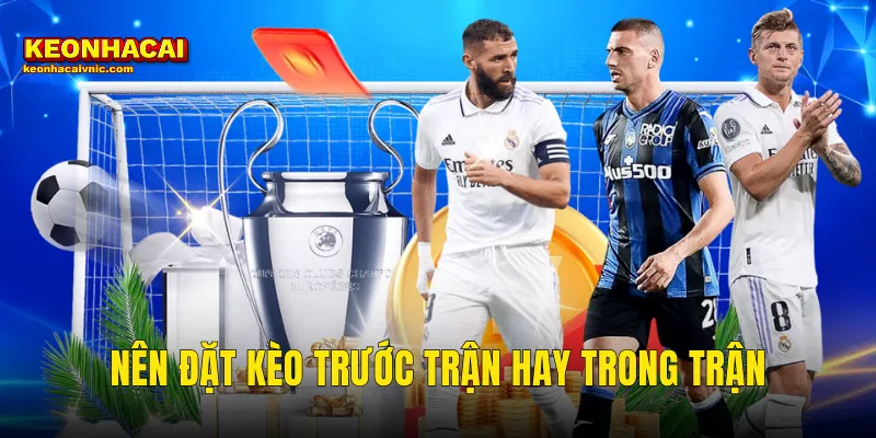 nên đặt kèo trước trận hay trong trận