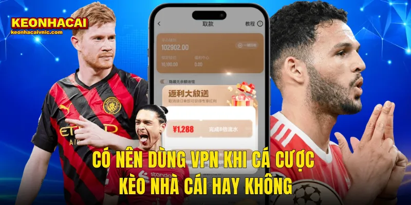 Có Nên Dùng VPN Khi Cá Cược Kèo Nhà Cái Hay Không