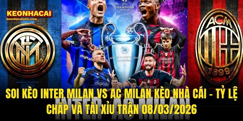 Soi Kèo Inter Milan vs AC Milan Kèo Nhà Cái – Tỷ Lệ Chấp Và Tài Xỉu Trận 08/03/2026