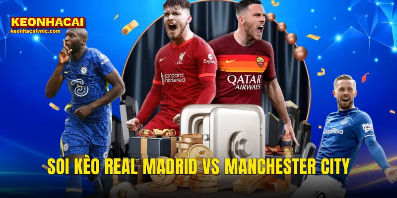 Soi Kèo Real Madrid vs Manchester City