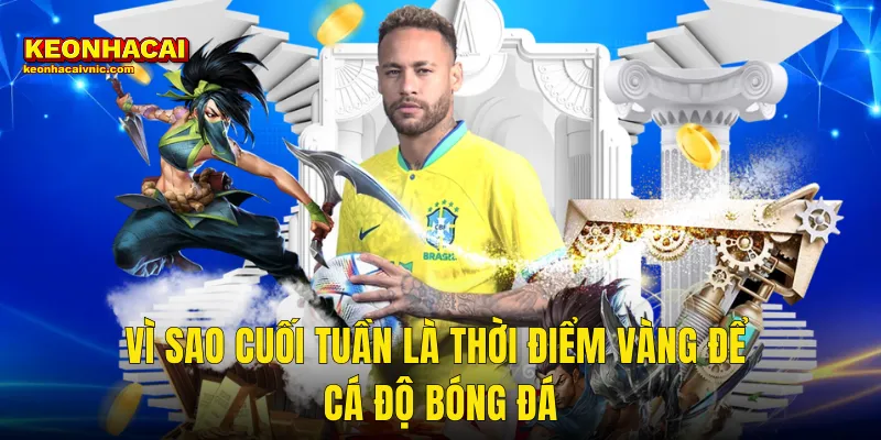 Vì Sao Cuối Tuần Là Thời Điểm Vàng Để Cá Độ Bóng Đá