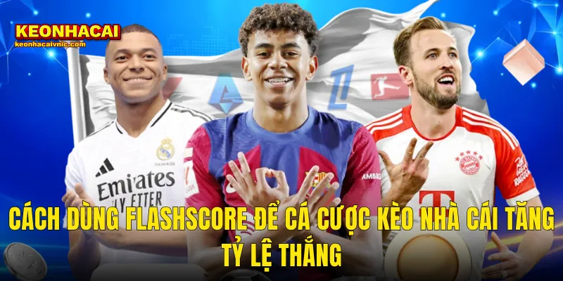 Cách Dùng Flashscore Để Cá Cược Kèo Nhà Cái Tăng Tỷ Lệ Thắng