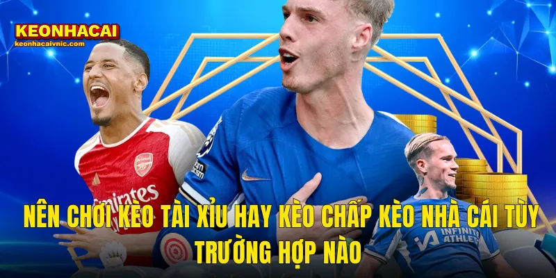 Nên Chơi Kèo Tài Xỉu Hay Kèo Chấp Kèo Nhà Cái Tùy Trường Hợp Nào